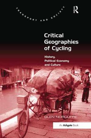 Critical Geographies of Cycling: History, Political Economy and Culture de Glen Norcliffe