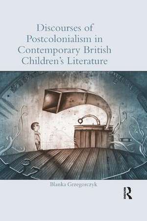 Discourses of Postcolonialism in Contemporary British Children's Literature de Blanka Grzegorczyk