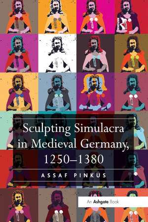 Sculpting Simulacra in Medieval Germany, 1250-1380 de Assaf Pinkus