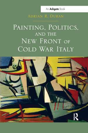 Painting, Politics, and the New Front of Cold War Italy de Adrian R. Duran