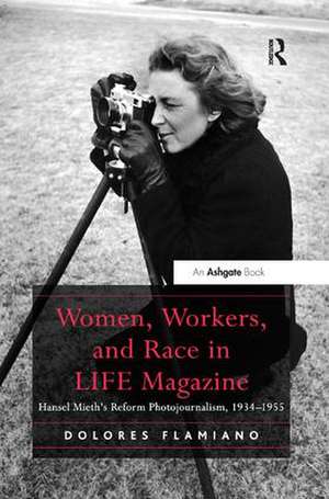 Women, Workers, and Race in LIFE Magazine: Hansel Mieth’s Reform Photojournalism, 1934-1955 de Dolores Flamiano