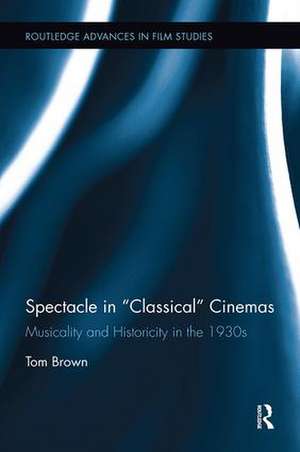 Spectacle in Classical Cinemas: Musicality and Historicity in the 1930s de Tom Brown