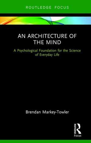 An Architecture of the Mind: A Psychological Foundation for the Science of Everyday Life de Brendan Markey-Towler