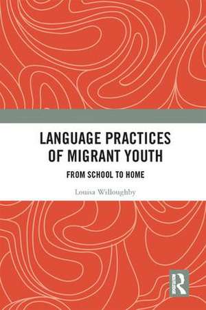 Language Practices of Migrant Youth: From School to Home de Louisa Willoughby