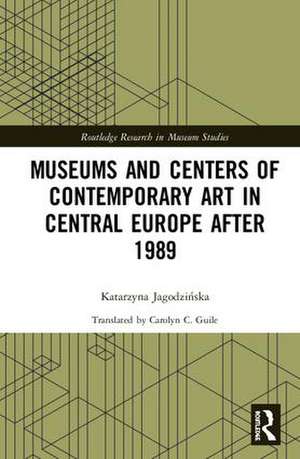 Museums and Centers of Contemporary Art in Central Europe after 1989 de Katarzyna Jagodzińska