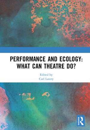 Performance and Ecology: What Can Theatre Do? de Carl Lavery