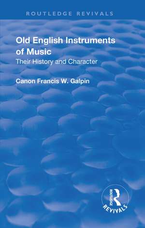 Revival: Old English Instruments of Music (1910): Their History and Character de Francis W. Galphin