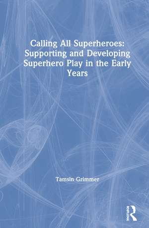 Calling All Superheroes: Supporting and Developing Superhero Play in the Early Years de Tamsin Grimmer