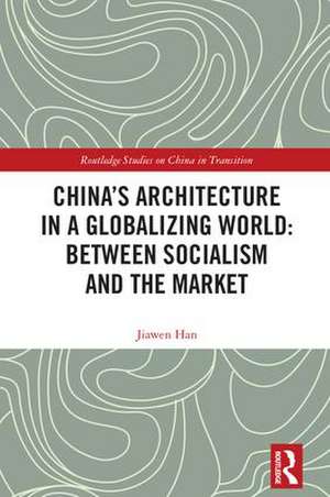 China's Architecture in a Globalizing World: Between Socialism and the Market de Jiawen Han