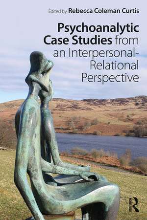 Psychoanalytic Case Studies from an Interpersonal-Relational Perspective de Rebecca Coleman Curtis