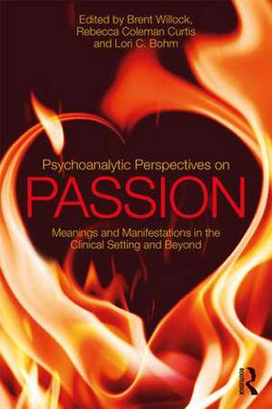 Psychoanalytic Perspectives on Passion: Meanings and Manifestations in the Clinical Setting and Beyond de Brent Willock