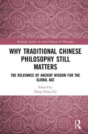 Why Traditional Chinese Philosophy Still Matters: The Relevance of Ancient Wisdom for the Global Age de Ming Dong Gu