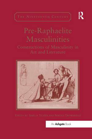 Pre-Raphaelite Masculinities: Constructions of Masculinity in Art and Literature de Amelia Yeates