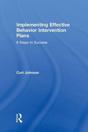 Implementing Effective Behavior Intervention Plans: 8 Steps to Success de Curt Johnson