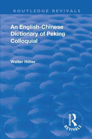 Revival: An English-Chinese Dictionary of Peking Colloquial (1945): New Edition Enlarged by Sir Trelawny Backhouse and Sidney Barton de Walter Caine Hillier