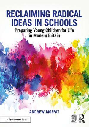 Reclaiming Radical Ideas in Schools: Preparing Young Children for Life in Modern Britain de Andrew Moffat