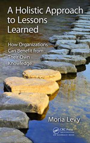 A Holistic Approach to Lessons Learned: How Organizations Can Benefit from Their Own Knowledge de Moria Levy