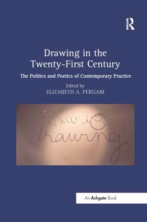 Drawing in the Twenty-First Century: The Politics and Poetics of Contemporary Practice de Elizabeth A. Pergam