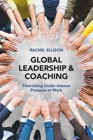 Global Leadership and Coaching: Flourishing under intense pressure at work de Rachel Ellison