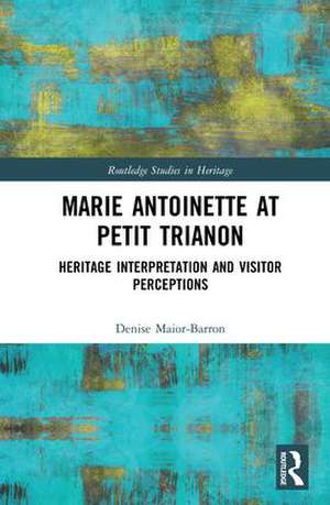 Marie Antoinette at Petit Trianon: Heritage Interpretation and Visitor Perceptions de Denise Maior-Barron