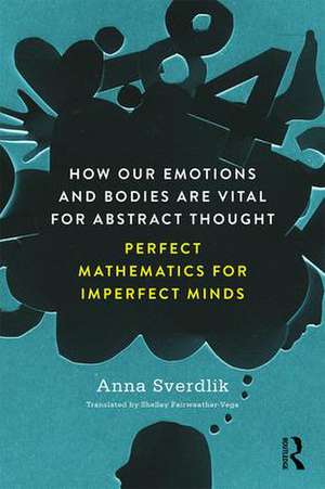 How Our Emotions and Bodies are Vital for Abstract Thought: Perfect Mathematics for Imperfect Minds de Anna Sverdlik