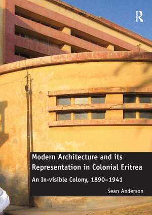 Modern Architecture and its Representation in Colonial Eritrea: An In-visible Colony, 1890-1941 de Sean Anderson