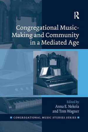 Congregational Music-Making and Community in a Mediated Age de Anna E. Nekola