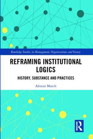 Reframing Institutional Logics: Substance, Practice and History de Alistair Mutch