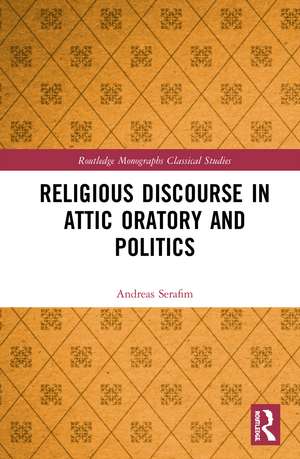 Religious Discourse in Attic Oratory and Politics de Andreas Serafim