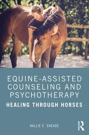 Equine-Assisted Counseling and Psychotherapy: Healing Through Horses de Hallie Sheade