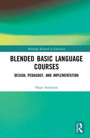 Blended Basic Language Courses: Design, Pedagogy, and Implementation de Hope Anderson