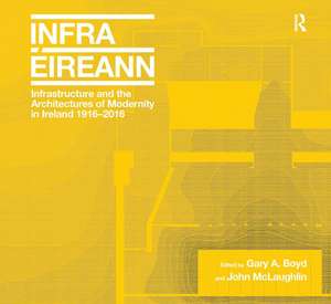 Infrastructure and the Architectures of Modernity in Ireland 1916-2016 de Gary A. Boyd