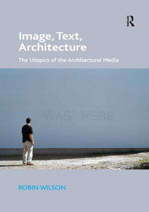 Image, Text, Architecture: The Utopics of the Architectural Media de Robin Wilson