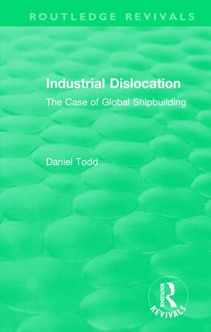 Routledge Revivals: Industrial Dislocation (1991): The Case of Global Shipbuilding de Daniel Todd