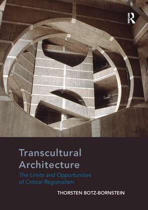 Transcultural Architecture: The Limits and Opportunities of Critical Regionalism de Thorsten Botz-Bornstein