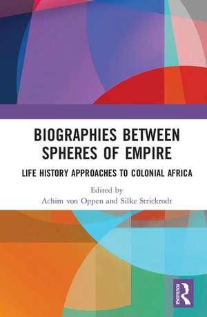 Biographies Between Spheres of Empire: Life History Approaches to Colonial Africa de Achim von Oppen