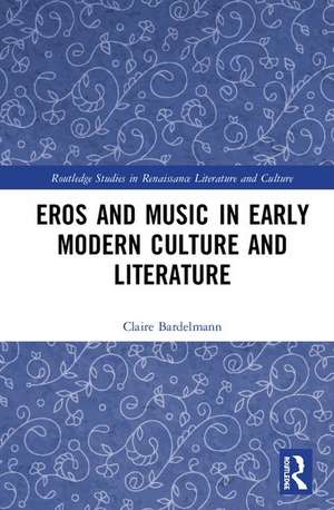 Eros and Music in Early Modern Culture and Literature de Claire Bardelmann