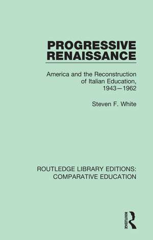 Progressive Renaissance: America and the Reconstruction of Italian Education, 1943-1962 de Steven F. White