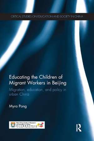 Educating the Children of Migrant Workers in Beijing: Migration, education, and policy in urban China de Myra Pong