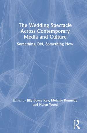 The Wedding Spectacle Across Contemporary Media and Culture: Something Old, Something New de Jilly Boyce Kay