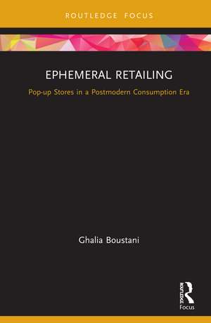 Ephemeral Retailing: Pop-up Stores in a Postmodern Consumption Era de Ghalia Boustani