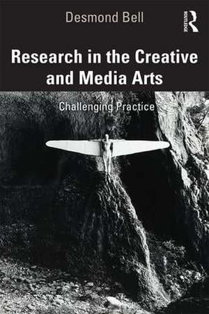 Research in the Creative and Media Arts: Challenging Practice de Desmond Bell