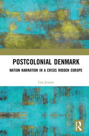 Postcolonial Denmark: Nation Narration in a Crisis Ridden Europe de Lars Jensen