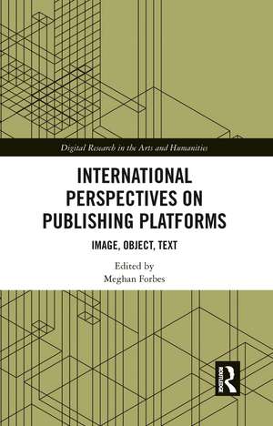 International Perspectives on Publishing Platforms: Image, Object, Text de Meghan Forbes