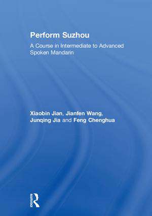 Perform Suzhou: A Course in Intermediate to Advanced Spoken Mandarin de Xiaobin Jian