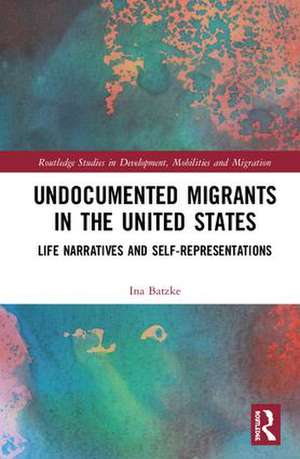 Undocumented Migrants in the United States: Life Narratives and Self-representations de Ina Batzke