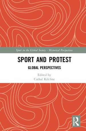 Sport and Protest: Global Perspectives de Cathal Kilcline