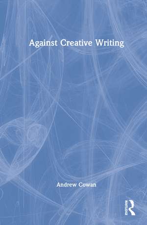 Against Creative Writing de Andrew Cowan