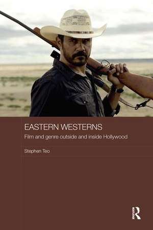 Eastern Westerns: Film and Genre Outside and Inside Hollywood de Stephen Teo