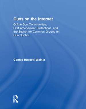 Guns on the Internet: Online Gun Communities, First Amendment Protections, and the Search for Common Ground on Gun Control de Connie Hassett-Walker